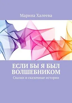 Марина Халеева - Если бы я был волшебником. Сказки и сказочные истории