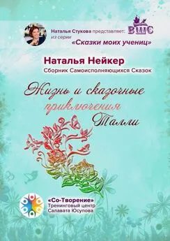 Наталья Нейкер - Жизнь и сказочные приключения Талли. Сборник Самоисполняющихся Сказок