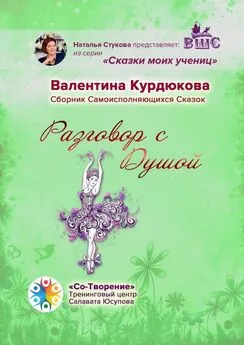 Валентина Курдюкова - Разговор с Душой. Сборник Самоисполняющихся Сказок