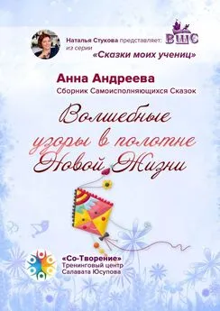 Анна Андреева - Волшебные узоры в полотне новой жизни. Сборник самоисполняющихся сказок