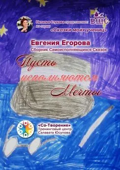 Евгения Егорова - Пусть исполняются Мечты. Сборник Самоисполняющихся Сказок