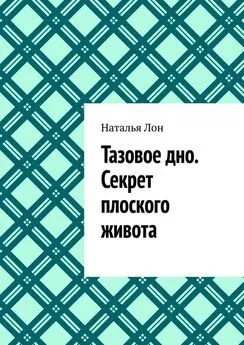 Наталья Лон - Тазовое дно. Секрет плоского живота