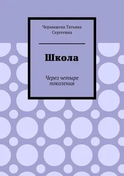 Татьяна Чернышева - Школа. Через четыре поколения