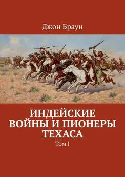 Джон Браун - Индейские войны и пионеры Техаса. Том I