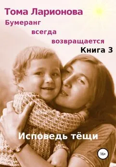 Тома Ларионова - Бумеранг всегда возвращается. Книга 3. Исповедь тёщи