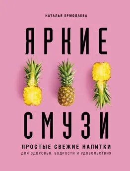 Наталья Ермолаева - Яркие смузи. Простые свежие напитки для здоровья, бодрости и удовольствия