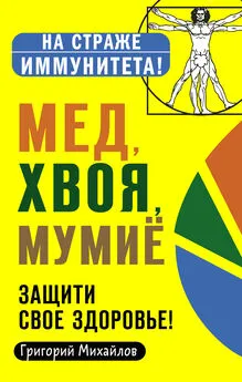 Григорий Михайлов - Мед, хвоя, мумиё. Защити свое здоровье!