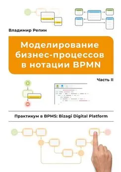 Владимир Репин - Моделирование бизнес-процессов в нотации BPMN. Практикум в BPMS: Bizagi Digital Platform. Часть II