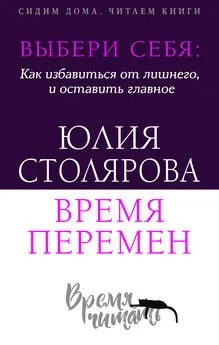 Юлия Столярова - Выбери себя: как избавиться от лишнего и оставить главное. Время перемен + курс в подарок!