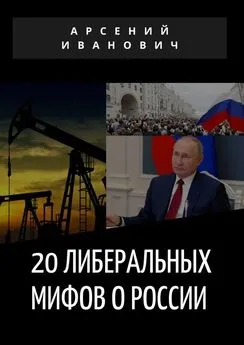 Арсений Иванович - 20 либеральных мифов о России