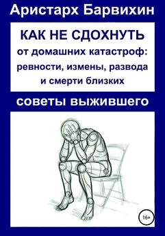 Аристарх Барвихин - Как не сдохнуть от ревности, измены, развода и смерти близких