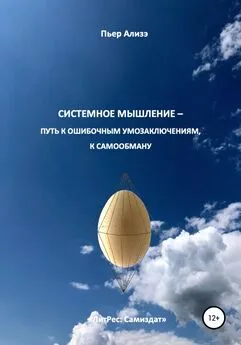 Пьер Ализэ - Системное мышление – путь к ошибочным умозаключениям, к самообману