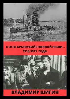 Владимир Шигин - В огне братоубийственной резни… 1918-1919 годы