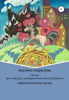 Акулина Гаврилова - Сказка про лошадку, которая очень хотела бодаться