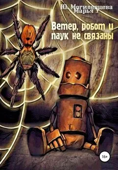 Юлия Могилевцева - Ветер, робот и паук не связаны