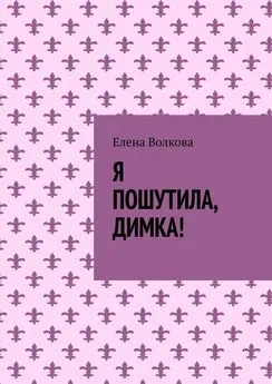 Елена Волкова - Я пошутила, Димка!