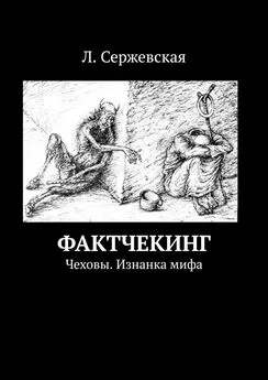 Л. Сержевская - Фактчекинг. Чеховы. Изнанка мифа