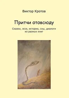 Виктор Кротов - Притчи отовсюду. Сказки, эссе, истории, сны, диалоги из разных книг
