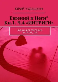 Юрий Кудашкин - Евгений и Неги* Кн.1. Ч.4 «ИНТРИГИ». (Роман для взрослых, в стихах, 18+)