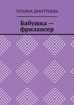 Татьяна Дмитриева - Бабушка – фрилансер