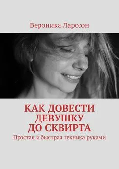 Вероника Ларссон - Как довести девушку до сквирта. Простая и быстрая техника руками