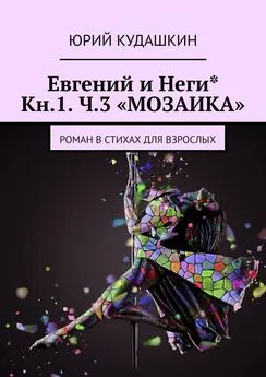 Юрий Кудашкин - Евгений и Неги* Кн.1. Ч.3 «МОЗАИКА». Роман в стихах для взрослых