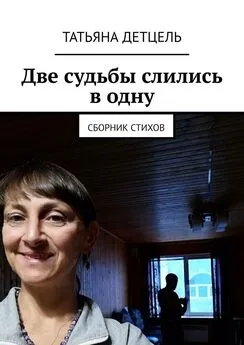 Татьяна Детцель - Две судьбы слились в одну. Сборник стихов