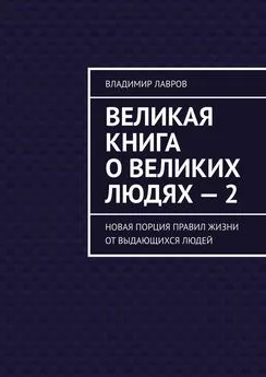 Владимир Лавров - Великая книга о великих людях – 2. Новая порция правил жизни от выдающихся людей