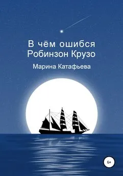 Марина Катафьева - В чём ошибся Робинзон Крузо