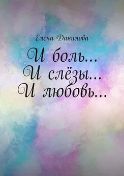 Елена Данилова - И боль… И слёзы… И любовь…