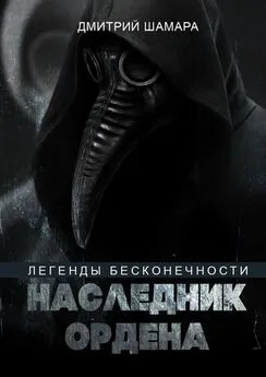 Дмитрий Шамара - Наследник Ордена. Легенды бесконечности