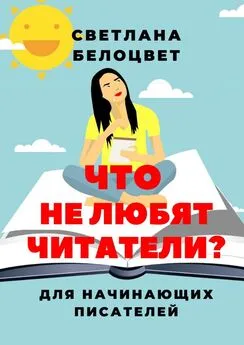 Светлана Белоцвет - Что не любят читатели? Для начинающих писателей