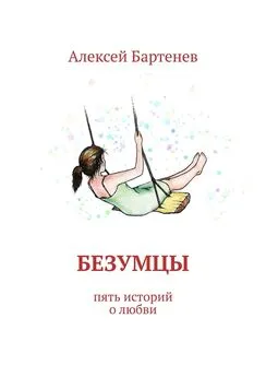 Алексей Бартенев - Безумцы. Пять историй о любви