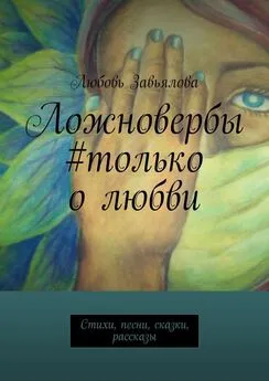 Любовь Завьялова - Ложновербы #только о любви. Стихи, песни, сказки, рассказы