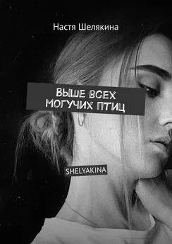 Настя Шелякина - Выше всех могучих птиц. SHELYAKINA