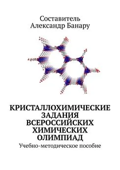 Александр Банару - Кристаллохимические задания Всероссийских химических олимпиад. Учебно-методическое пособие