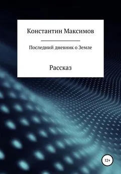 Константин Максимов - Последний дневник о Земле. Рассказ