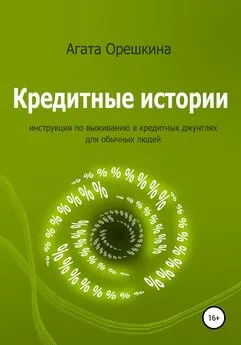 Агата Орешкина - Кредитные истории. Инструкция по выживанию в кредитных джунглях для обычных людей