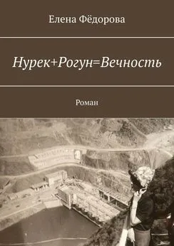 Елена Фёдорова - Нурек+Рогун=Вечность. Роман