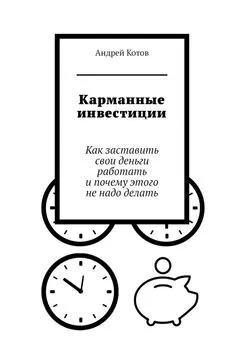 Андрей Котов - Карманные инвестиции. Как заставить свои деньги работать и почему этого не надо делать