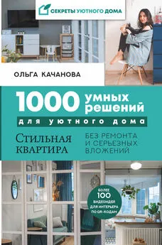 Ольга Качанова - 1000 умных решений для уютного дома. Стильная квартира без ремонта и серьезных вложений