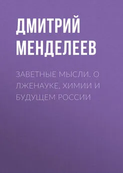 Дмитрий Менделеев - Заветные мысли. О лженауке, химии и будущем России
