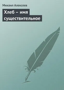 Михаил Алексеев - Хлеб – имя существительное