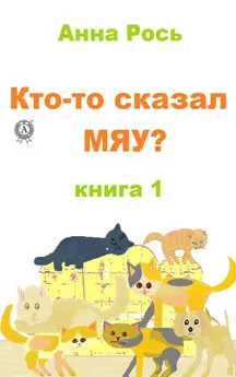 Анна Рось - Кто-то сказал Мяу? Книга 1