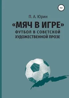 Павел Юрин - «Мяч в игре»: Футбол в советской художественной прозе