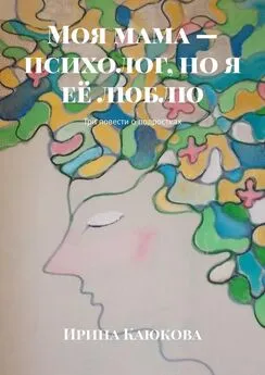 Ирина Каюкова - Моя мама – психолог, но я её люблю. Три повести о подростках