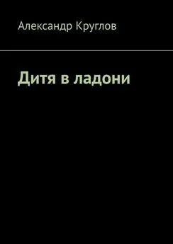 Александр Круглов - Дитя в ладони