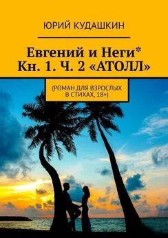 Юрий Кудашкин - Евгений и Неги*. Кн. 1. Ч. 2 «АТОЛЛ». (Роман для взрослых в стихах, 18+)