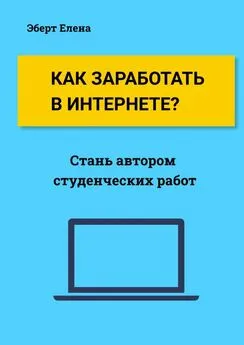 Елена Эберт - Как заработать в интернете? Стань автором студенческих работ