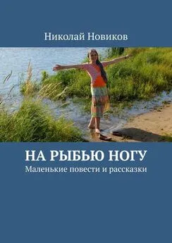 Николай Новиков - На рыбью ногу. Маленькие повести и рассказки